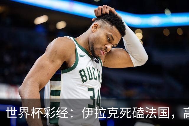 世界杯彩经：伊拉克死磕法国，高卢雄鸡难大胜