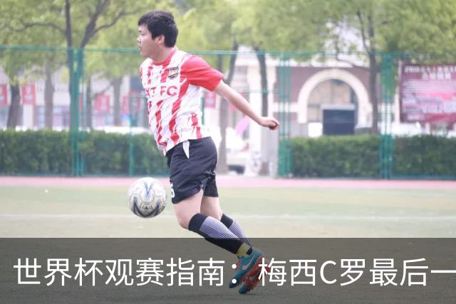 世界杯观赛指南：梅西C罗最后一舞 国足缺席依然满满中国元素