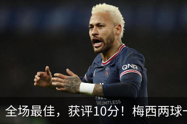 全场最佳，获评10分！梅西两球一助，生涯进921球，造1340球！