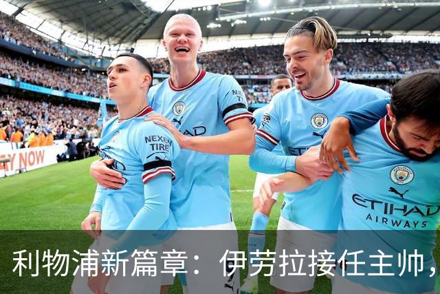 利物浦新篇章：伊劳拉接任主帅，期待重振红军雄风