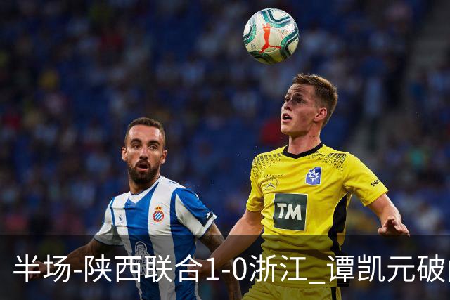 半场-陕西联合1-0浙江 谭凯元破门+染黄卢卡斯伤退