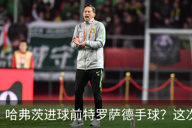 哈弗茨进球前特罗萨德手球？这次“手触球”不符合手球犯规定义