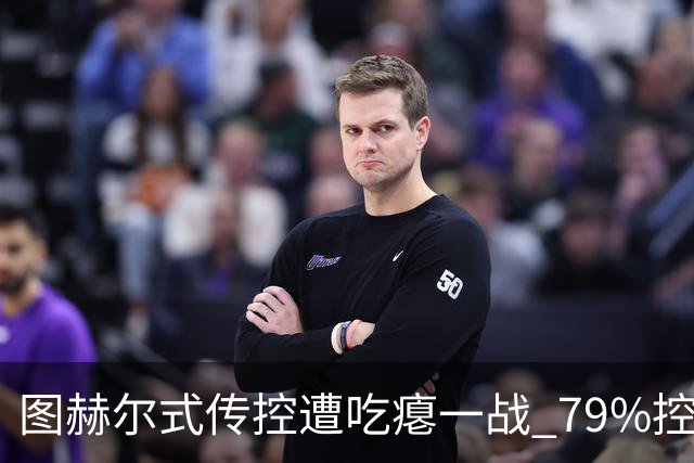 图赫尔式传控遭吃瘪一战 79%控球率+19射却颗粒无收