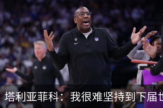 塔利亚菲科：我很难坚持到下届世界杯了；已为阿根廷付出所有