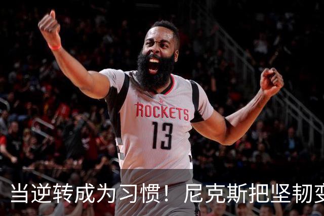 当逆转成为习惯！尼克斯把坚韧变成底色 这可能才是真正的冠军相