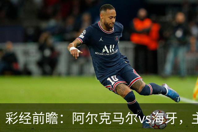 彩经前瞻：阿尔克马尔vs海牙，主队携超级杯余威盼大胜