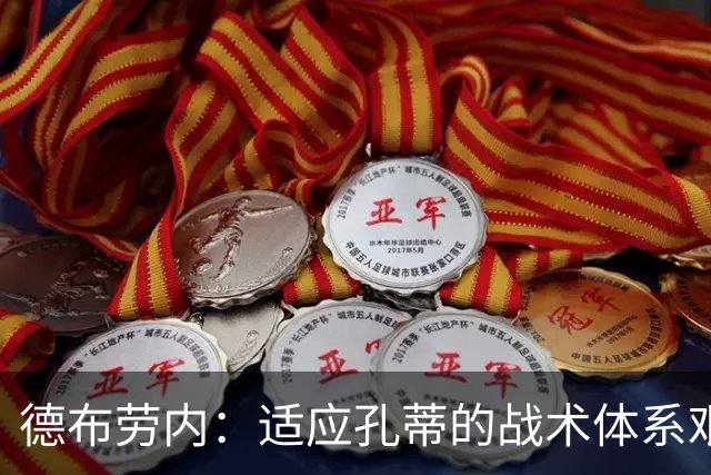 德布劳内：适应孔蒂的战术体系艰难，未来的方向亟待明确