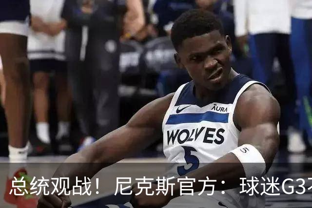 总统观战！尼克斯官方：球迷G3不允许带包 不提供违禁物存放服务