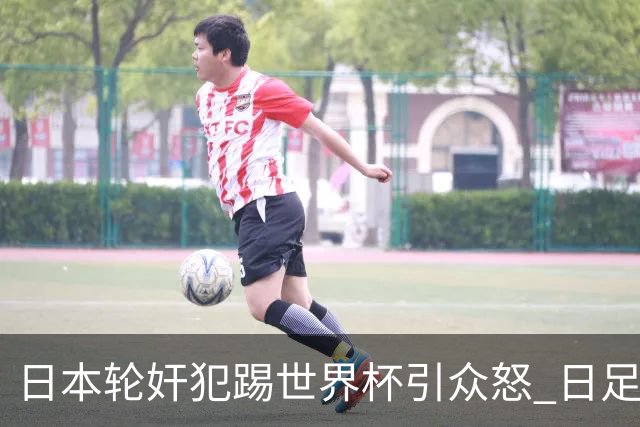 日本轮奸犯踢世界杯引众怒 日足协沉默+裁剪大合影