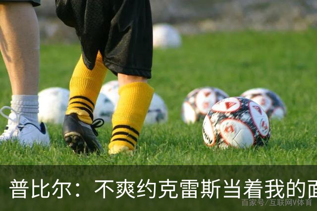 普比尔：不爽约克雷斯当着我的面庆祝，但没和梅里诺他们聊过这事
