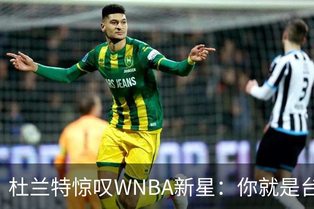 杜兰特惊叹WNBA新星：你就是台机器 刚打完比赛清晨5点又开练