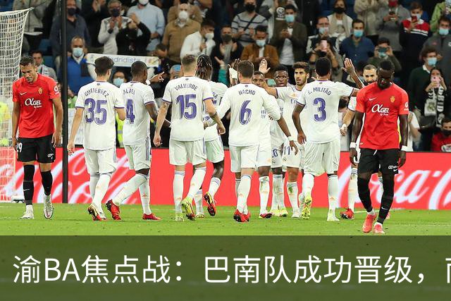 渝BA焦点战：巴南队成功晋级，南岸队遭遇失利