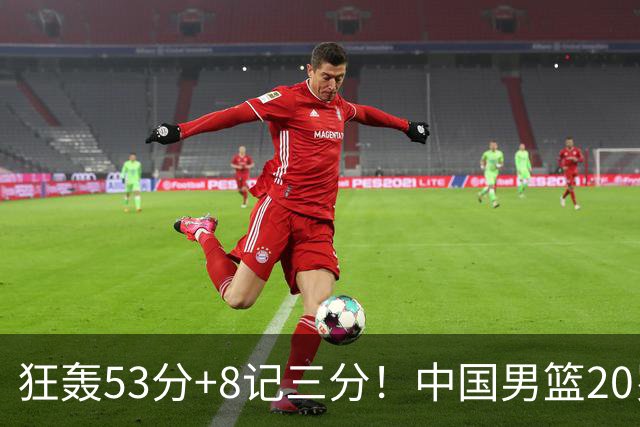狂轰53分+8记三分！中国男篮20岁2米前锋崛起：崔永熙替身大闪耀