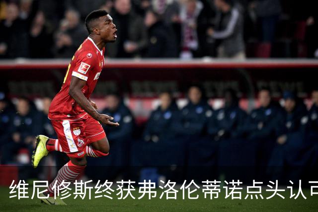 维尼修斯终获弗洛伦蒂诺点头认可，双方将延长合同至2032年