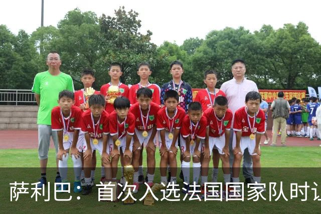 萨利巴：首次入选法国国家队时让我欣喜若狂，感谢德尚一直征召我