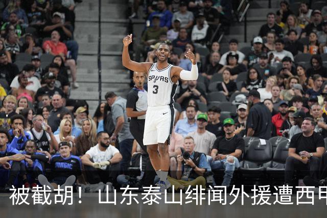被截胡！山东泰山绯闻外援遭西甲豪门争抢，夏窗换外援又泡汤了