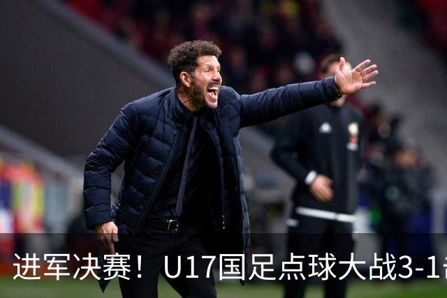 进军决赛！U17国足点球大战3-1击败河床U17 江宇涵两扑点