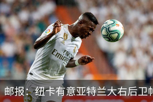 邮报：纽卡有意亚特兰大右后卫帕莱斯特拉，替代利夫拉门托