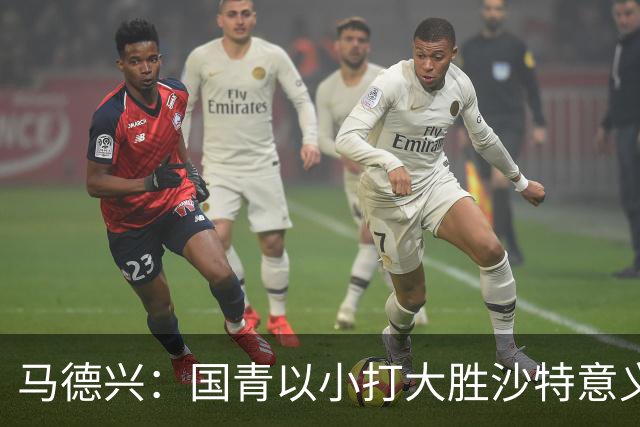 马德兴：国青以小打大胜沙特意义大，苗润东们需更高平台