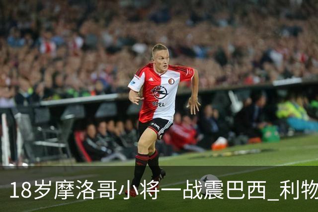 18岁摩洛哥小将一战震巴西 利物浦阿森纳巴黎夏窗抢人