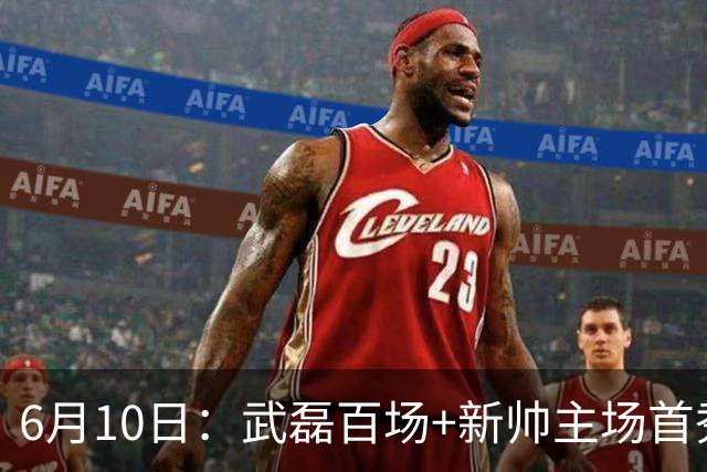 6月10日：武磊百场+新帅主场首秀！国足今晚战泰国，这三点比赢球更令人揪心
