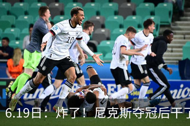 6.19日：炸了！尼克斯夺冠后干了件库里、詹姆斯都不敢干的事，去白宫