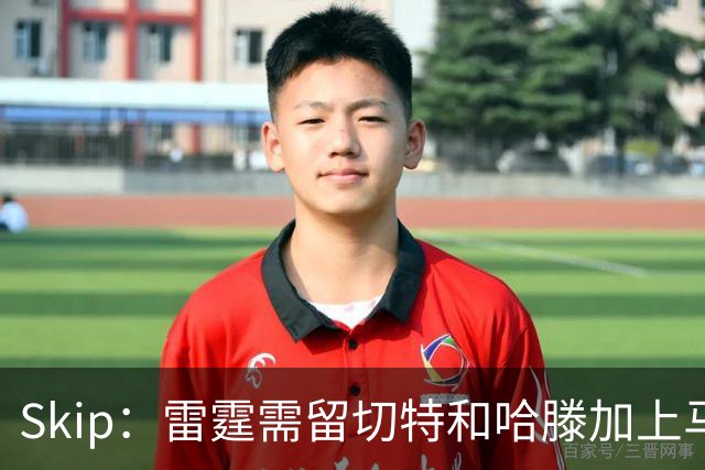 Skip：雷霆需留切特和哈滕加上马拉 组成对抗文班亚马的三头怪