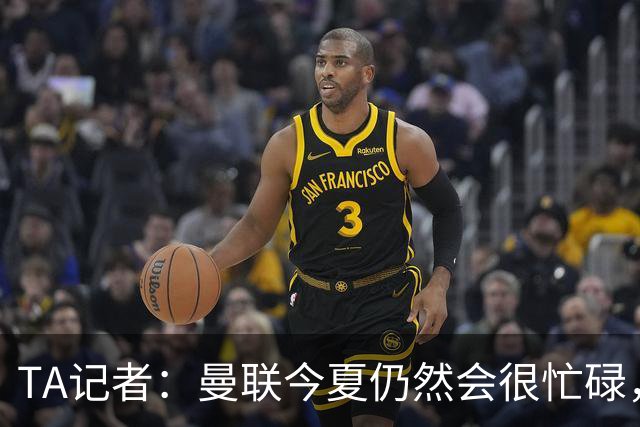 TA记者：曼联今夏仍然会很忙碌，他们年年哭穷但却总能砸很多钱