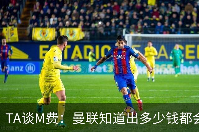 TA谈M费：曼联知道出多少钱都会被热刺压过 西汉姆若保级会卖更贵